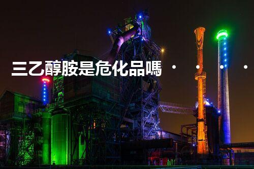 三乙醇胺是?；穯?？整體刨析其安全特性與使用規(guī)范